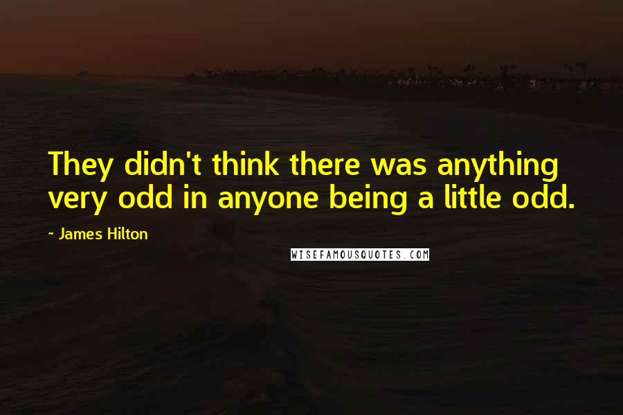 James Hilton Quotes: They didn't think there was anything very odd in anyone being a little odd.