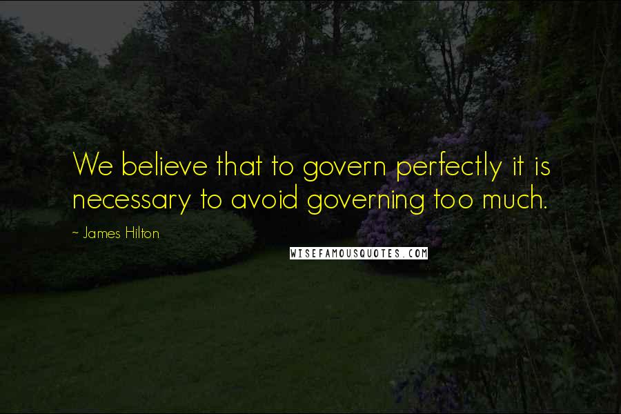 James Hilton Quotes: We believe that to govern perfectly it is necessary to avoid governing too much.