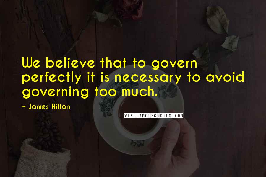 James Hilton Quotes: We believe that to govern perfectly it is necessary to avoid governing too much.