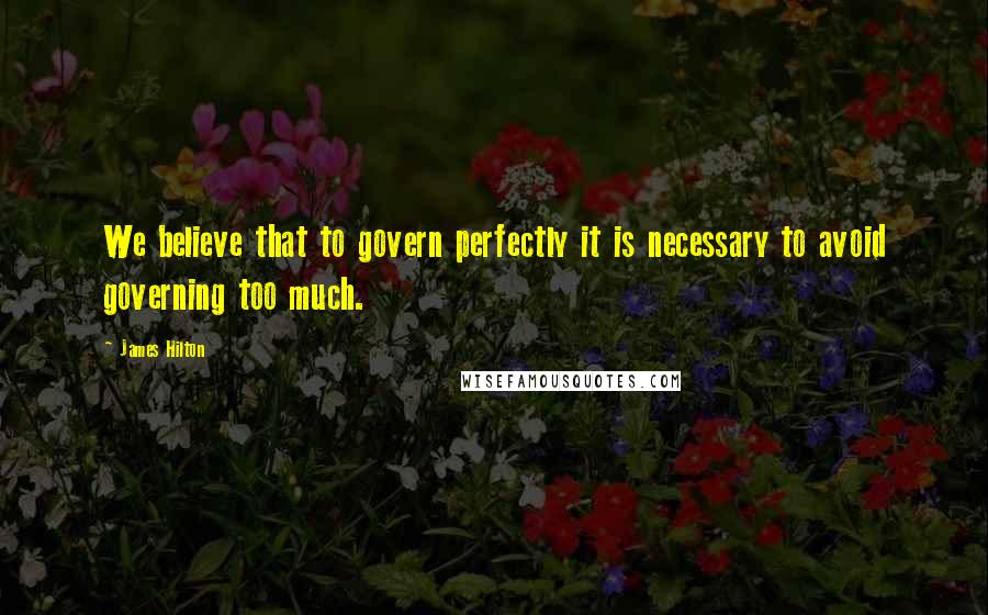 James Hilton Quotes: We believe that to govern perfectly it is necessary to avoid governing too much.