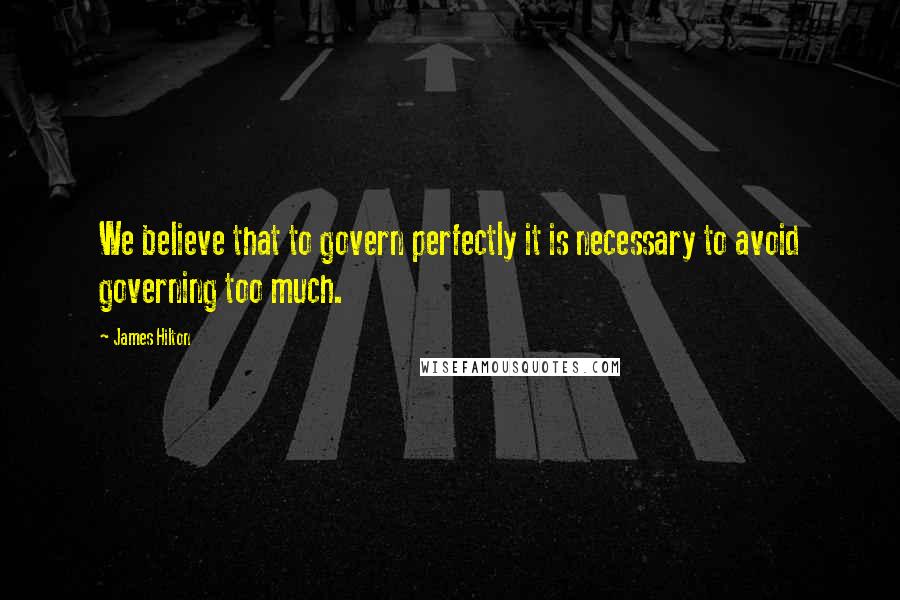 James Hilton Quotes: We believe that to govern perfectly it is necessary to avoid governing too much.