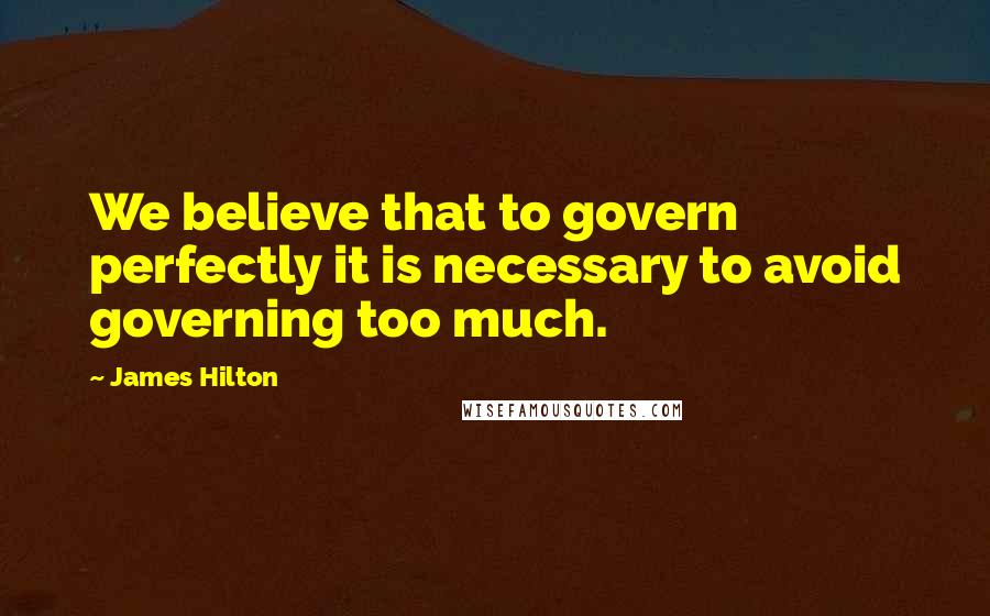 James Hilton Quotes: We believe that to govern perfectly it is necessary to avoid governing too much.