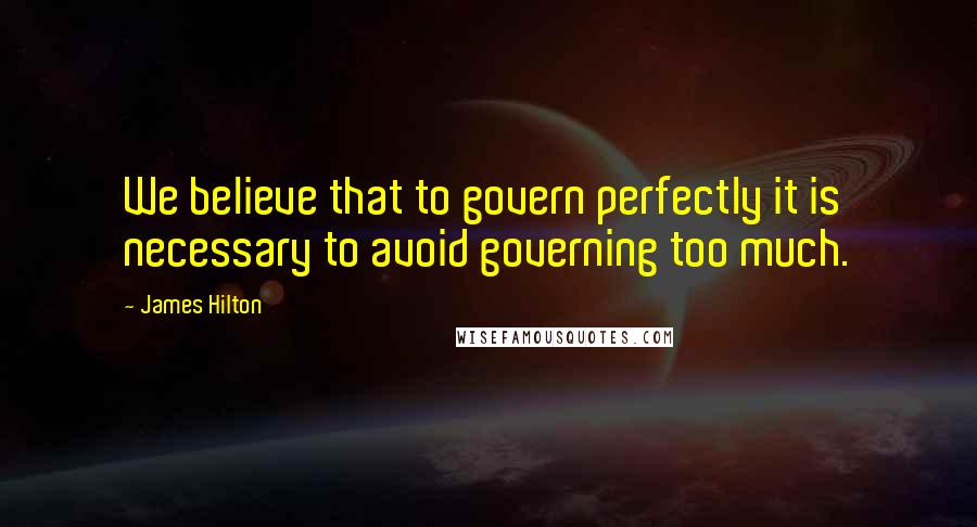 James Hilton Quotes: We believe that to govern perfectly it is necessary to avoid governing too much.