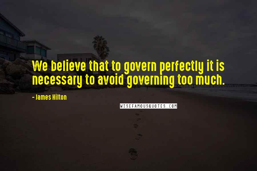 James Hilton Quotes: We believe that to govern perfectly it is necessary to avoid governing too much.