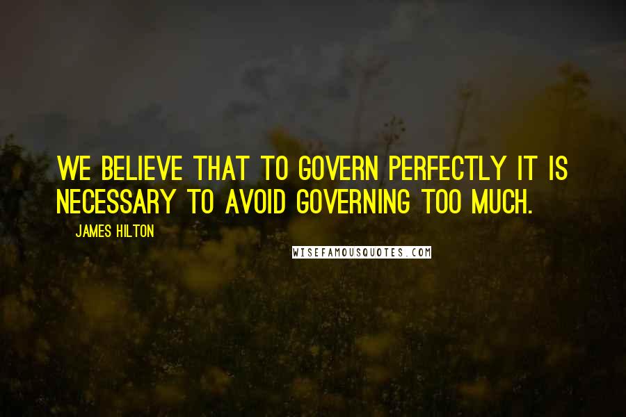 James Hilton Quotes: We believe that to govern perfectly it is necessary to avoid governing too much.