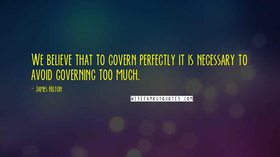 James Hilton Quotes: We believe that to govern perfectly it is necessary to avoid governing too much.