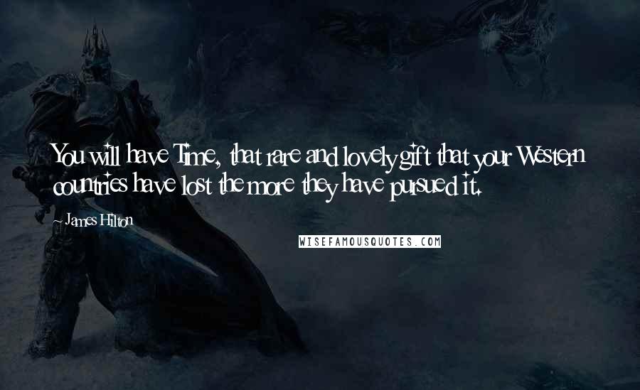 James Hilton Quotes: You will have Time, that rare and lovely gift that your Western countries have lost the more they have pursued it.