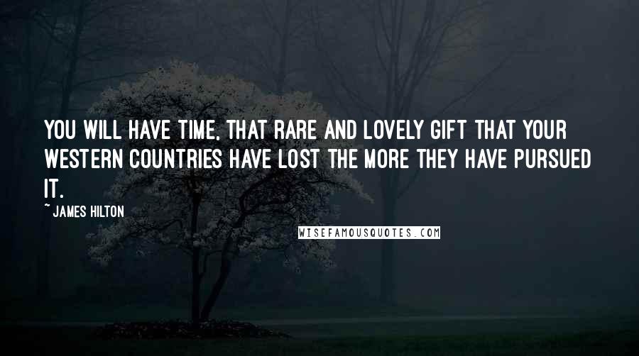 James Hilton Quotes: You will have Time, that rare and lovely gift that your Western countries have lost the more they have pursued it.