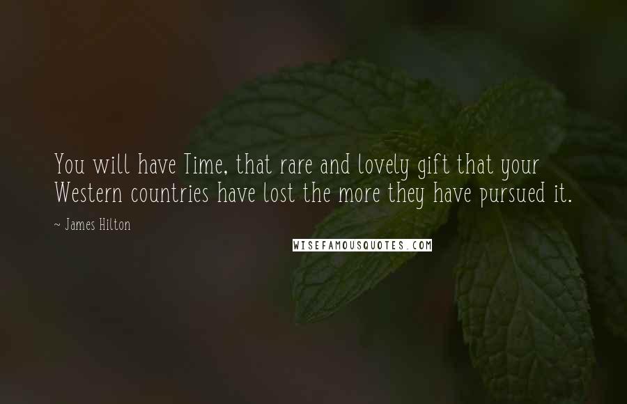 James Hilton Quotes: You will have Time, that rare and lovely gift that your Western countries have lost the more they have pursued it.