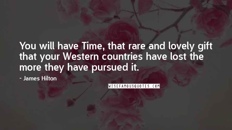 James Hilton Quotes: You will have Time, that rare and lovely gift that your Western countries have lost the more they have pursued it.