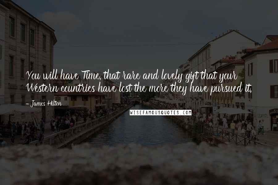 James Hilton Quotes: You will have Time, that rare and lovely gift that your Western countries have lost the more they have pursued it.