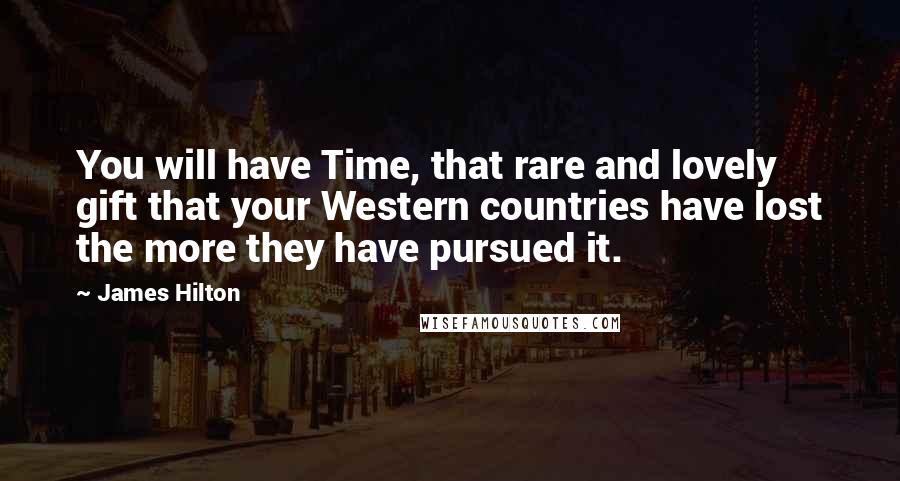 James Hilton Quotes: You will have Time, that rare and lovely gift that your Western countries have lost the more they have pursued it.