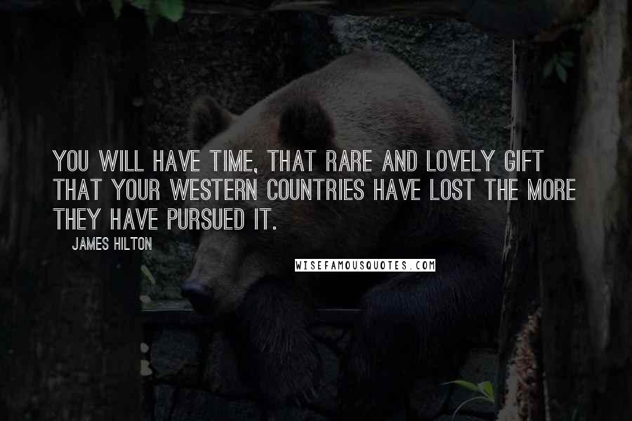 James Hilton Quotes: You will have Time, that rare and lovely gift that your Western countries have lost the more they have pursued it.