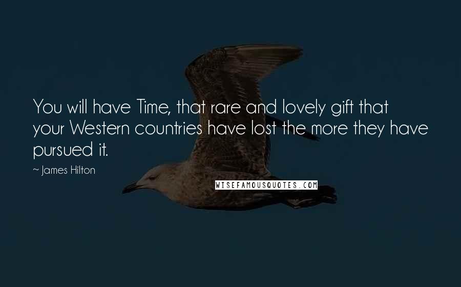 James Hilton Quotes: You will have Time, that rare and lovely gift that your Western countries have lost the more they have pursued it.