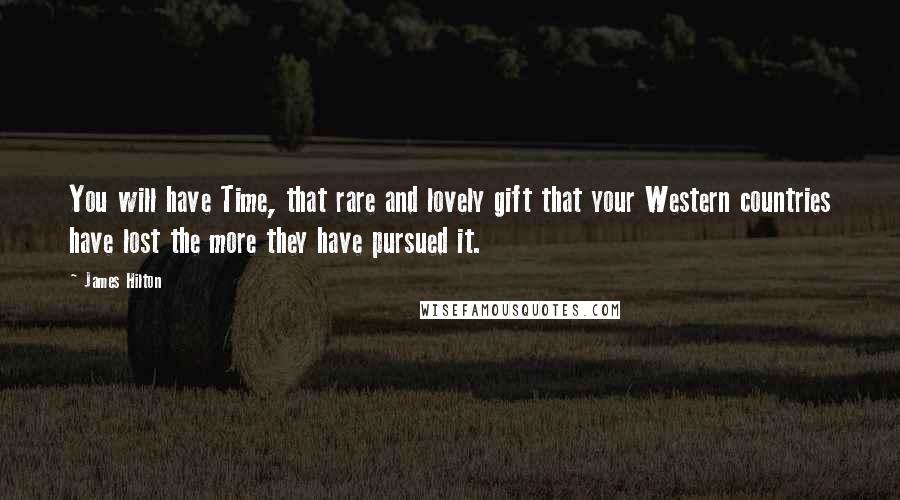 James Hilton Quotes: You will have Time, that rare and lovely gift that your Western countries have lost the more they have pursued it.