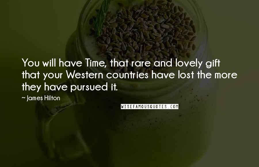 James Hilton Quotes: You will have Time, that rare and lovely gift that your Western countries have lost the more they have pursued it.