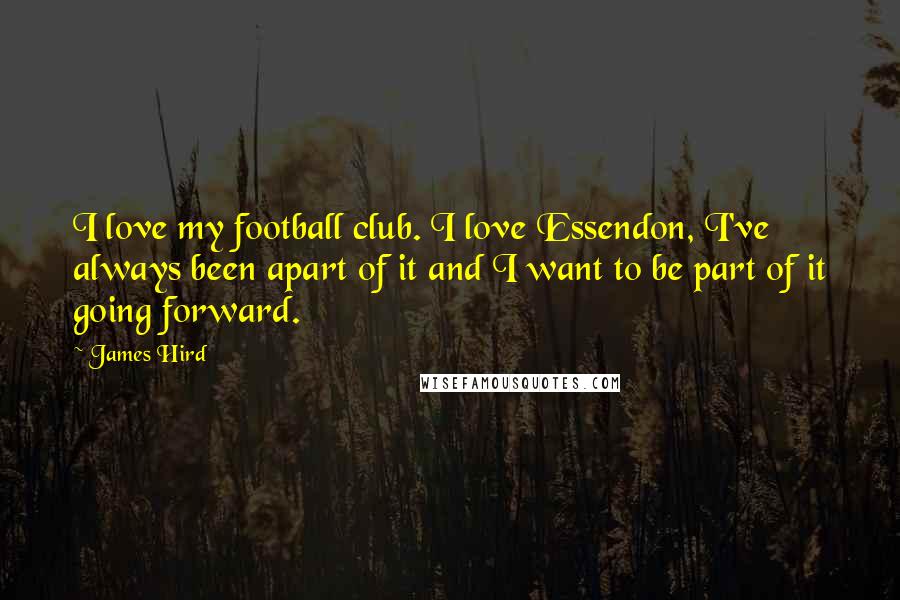James Hird Quotes: I love my football club. I love Essendon, I've always been apart of it and I want to be part of it going forward.