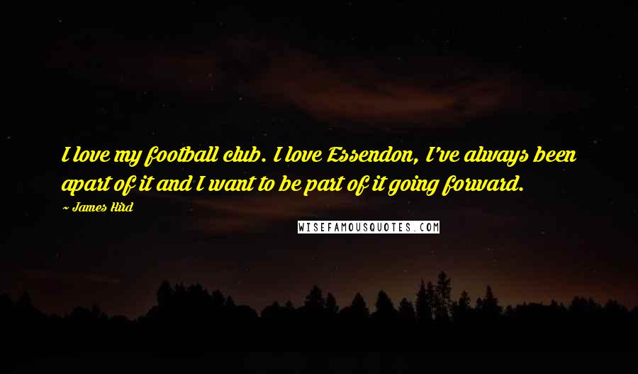 James Hird Quotes: I love my football club. I love Essendon, I've always been apart of it and I want to be part of it going forward.