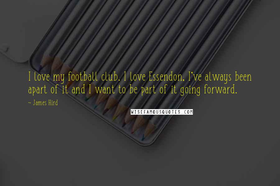 James Hird Quotes: I love my football club. I love Essendon, I've always been apart of it and I want to be part of it going forward.