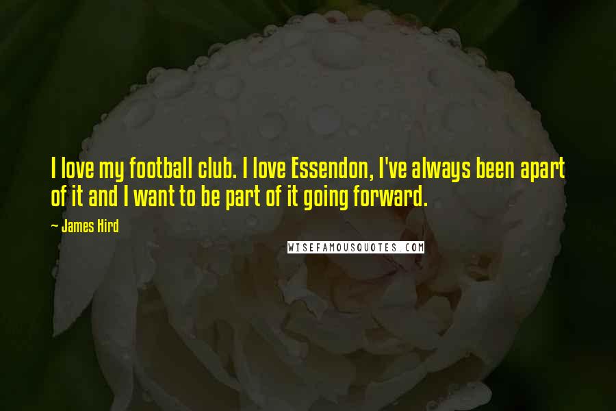 James Hird Quotes: I love my football club. I love Essendon, I've always been apart of it and I want to be part of it going forward.