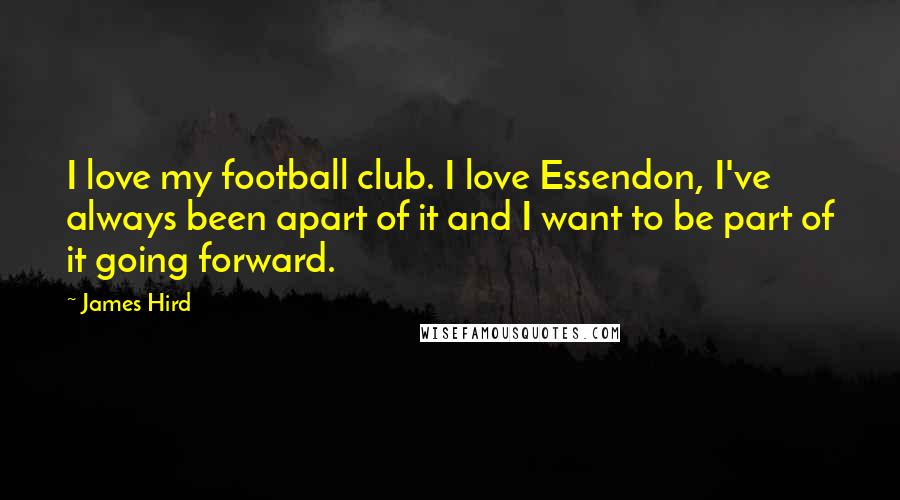 James Hird Quotes: I love my football club. I love Essendon, I've always been apart of it and I want to be part of it going forward.