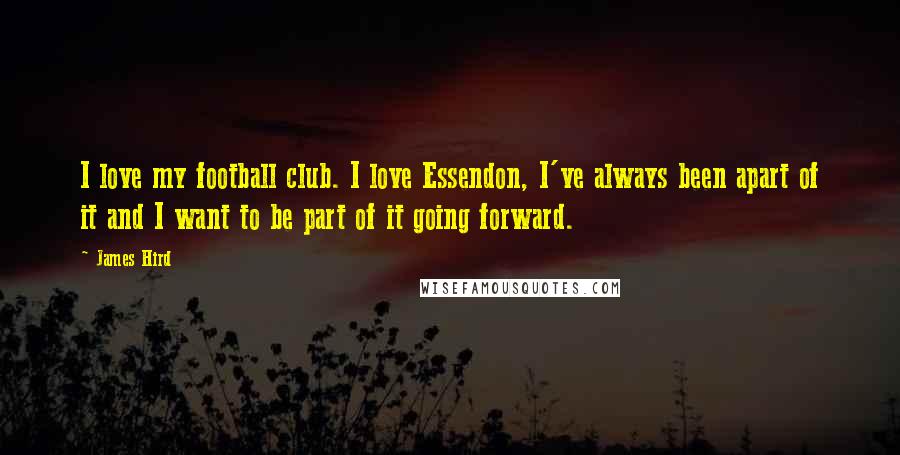 James Hird Quotes: I love my football club. I love Essendon, I've always been apart of it and I want to be part of it going forward.