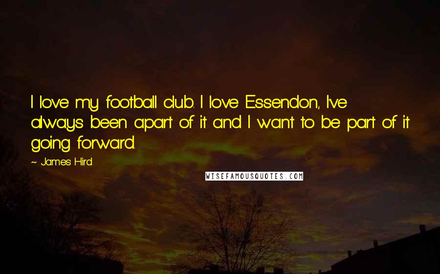 James Hird Quotes: I love my football club. I love Essendon, I've always been apart of it and I want to be part of it going forward.