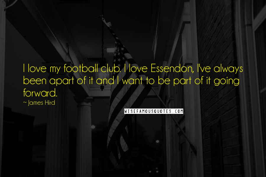 James Hird Quotes: I love my football club. I love Essendon, I've always been apart of it and I want to be part of it going forward.