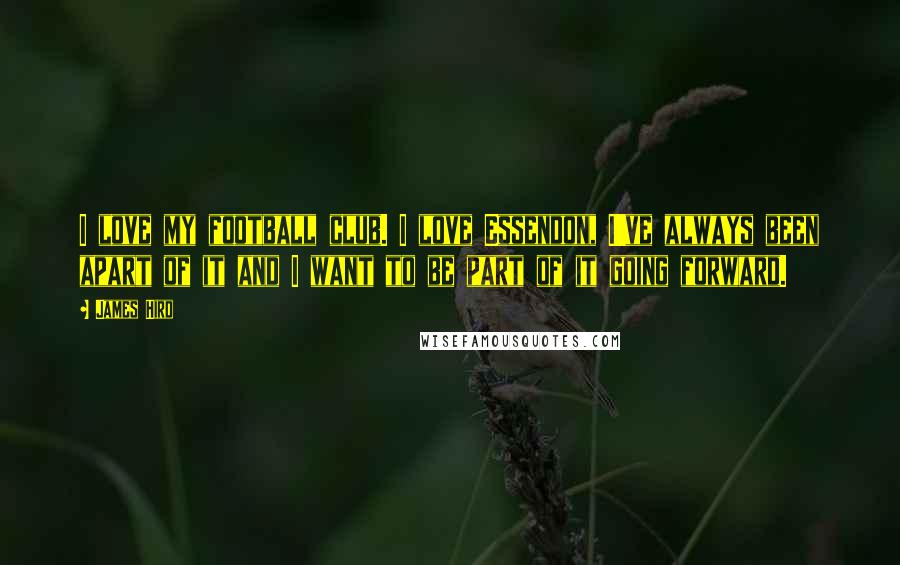 James Hird Quotes: I love my football club. I love Essendon, I've always been apart of it and I want to be part of it going forward.