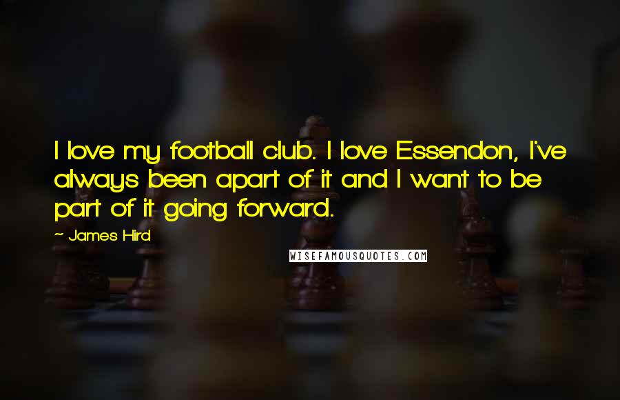 James Hird Quotes: I love my football club. I love Essendon, I've always been apart of it and I want to be part of it going forward.