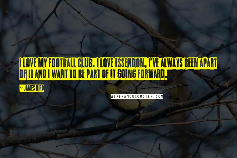 James Hird Quotes: I love my football club. I love Essendon, I've always been apart of it and I want to be part of it going forward.