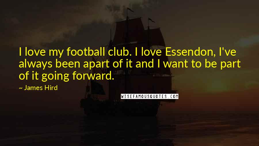 James Hird Quotes: I love my football club. I love Essendon, I've always been apart of it and I want to be part of it going forward.