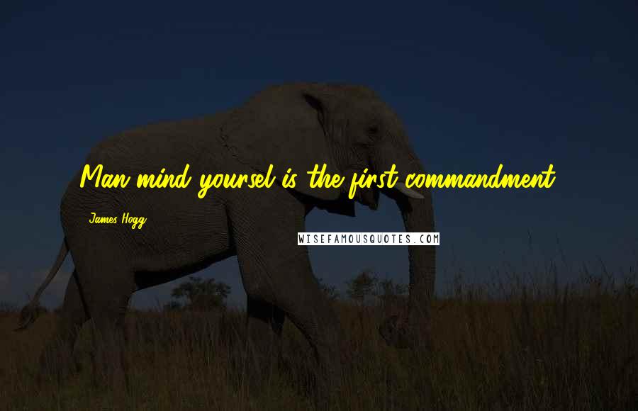 James Hogg Quotes: Man mind yoursel is the first commandment.