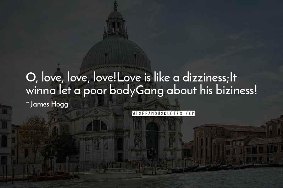 James Hogg Quotes: O, love, love, love!Love is like a dizziness;It winna let a poor bodyGang about his biziness!