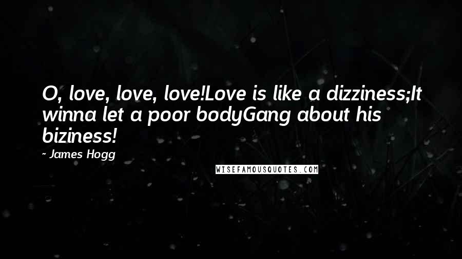 James Hogg Quotes: O, love, love, love!Love is like a dizziness;It winna let a poor bodyGang about his biziness!