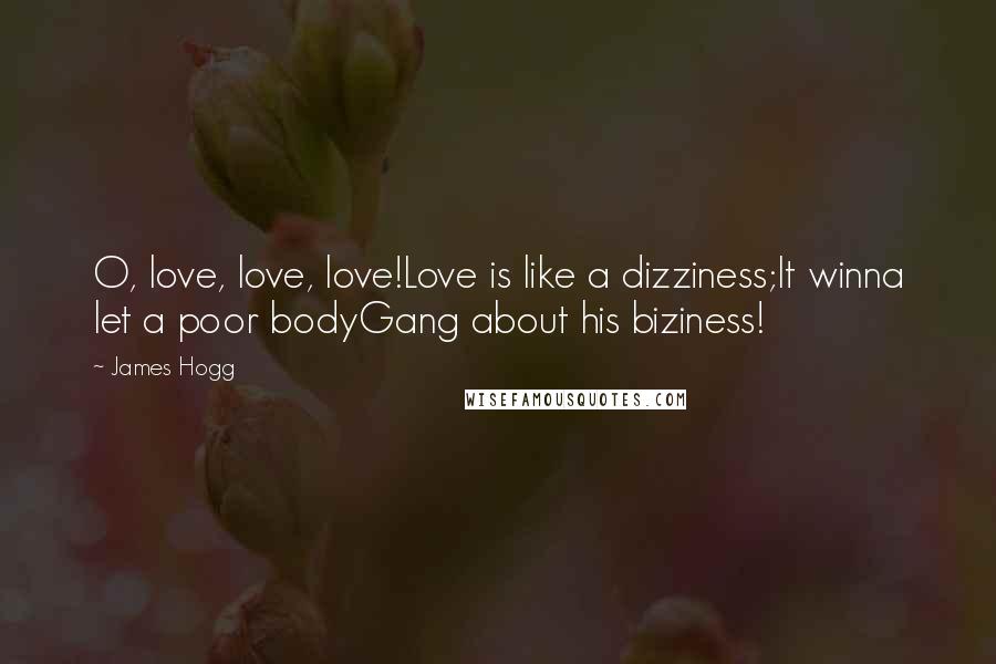 James Hogg Quotes: O, love, love, love!Love is like a dizziness;It winna let a poor bodyGang about his biziness!