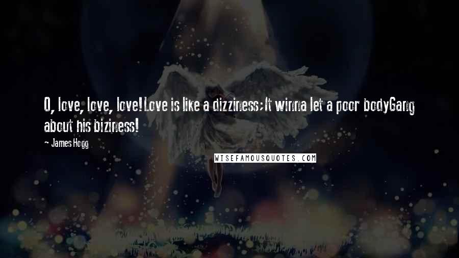 James Hogg Quotes: O, love, love, love!Love is like a dizziness;It winna let a poor bodyGang about his biziness!