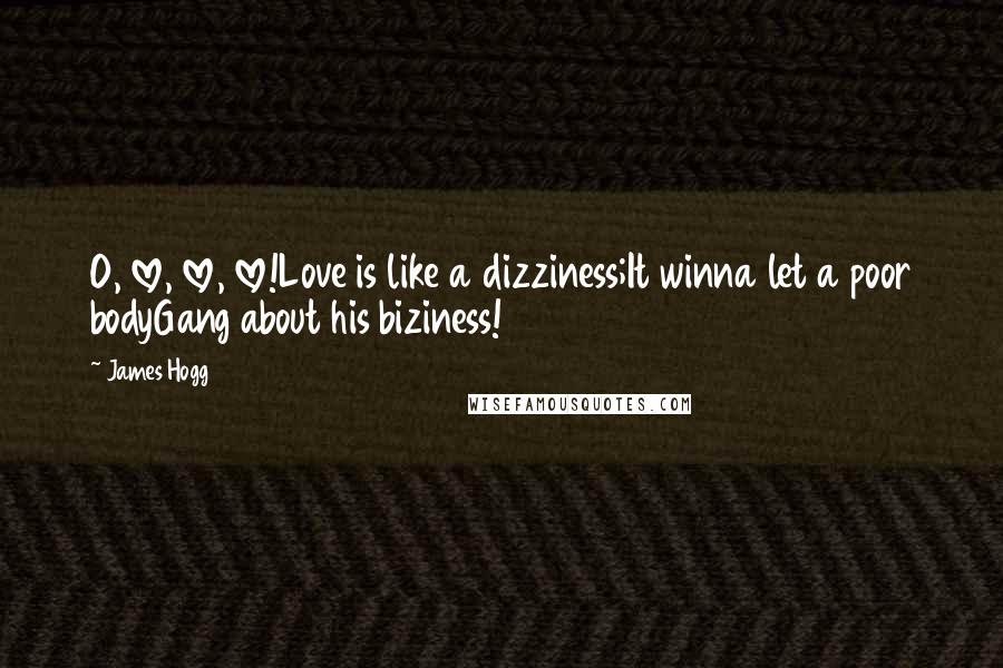 James Hogg Quotes: O, love, love, love!Love is like a dizziness;It winna let a poor bodyGang about his biziness!