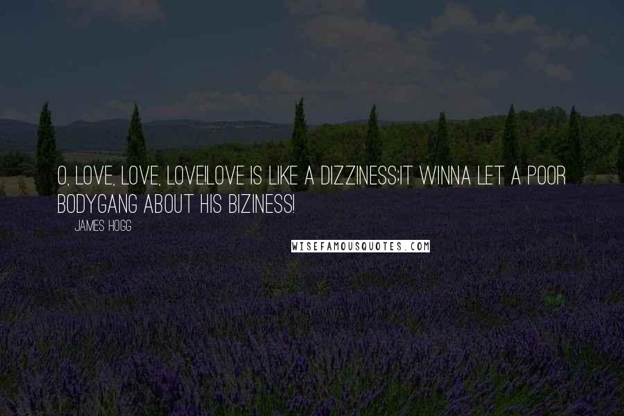 James Hogg Quotes: O, love, love, love!Love is like a dizziness;It winna let a poor bodyGang about his biziness!