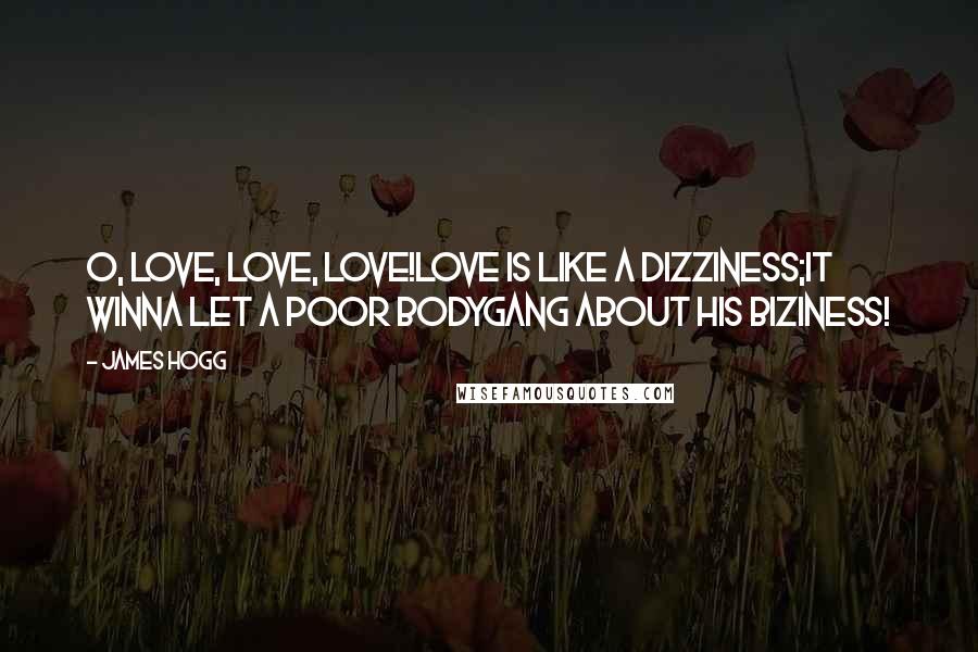 James Hogg Quotes: O, love, love, love!Love is like a dizziness;It winna let a poor bodyGang about his biziness!