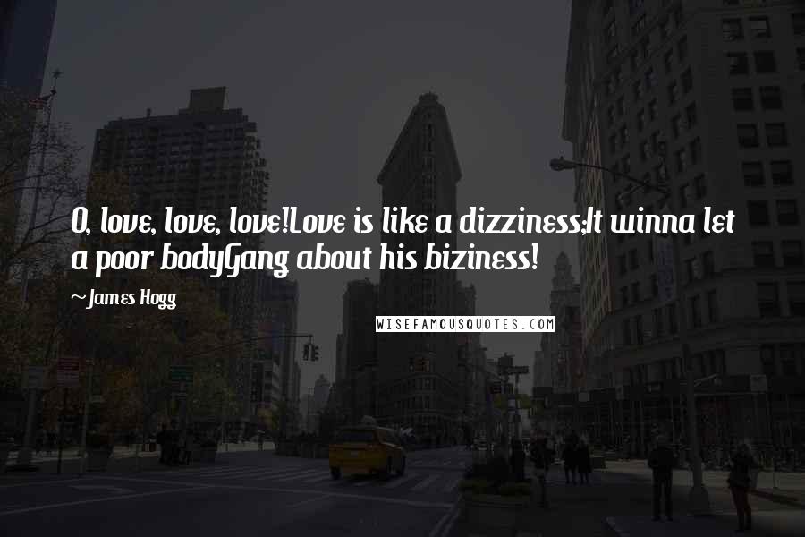 James Hogg Quotes: O, love, love, love!Love is like a dizziness;It winna let a poor bodyGang about his biziness!