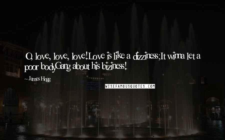 James Hogg Quotes: O, love, love, love!Love is like a dizziness;It winna let a poor bodyGang about his biziness!