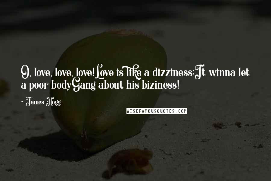 James Hogg Quotes: O, love, love, love!Love is like a dizziness;It winna let a poor bodyGang about his biziness!