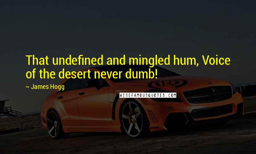 James Hogg Quotes: That undefined and mingled hum, Voice of the desert never dumb!