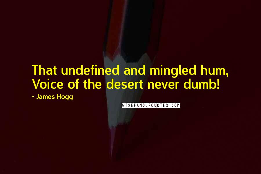 James Hogg Quotes: That undefined and mingled hum, Voice of the desert never dumb!