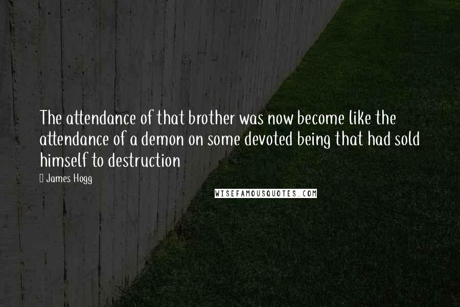 James Hogg Quotes: The attendance of that brother was now become like the attendance of a demon on some devoted being that had sold himself to destruction