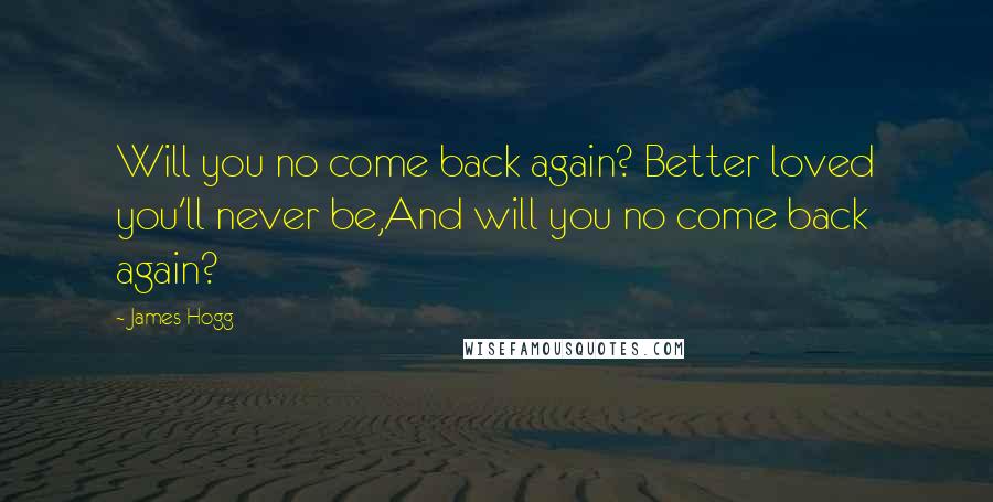 James Hogg Quotes: Will you no come back again? Better loved you'll never be,And will you no come back again?