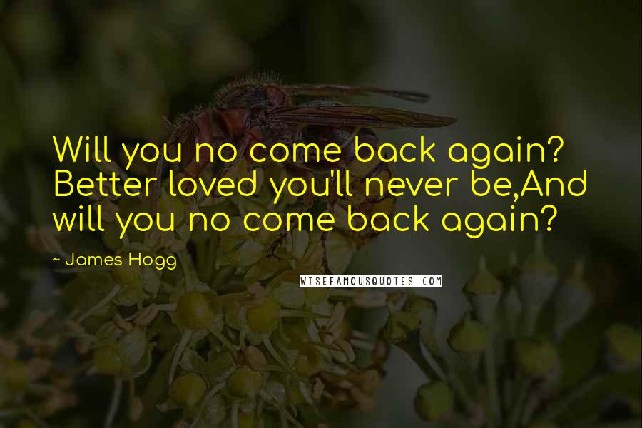 James Hogg Quotes: Will you no come back again? Better loved you'll never be,And will you no come back again?