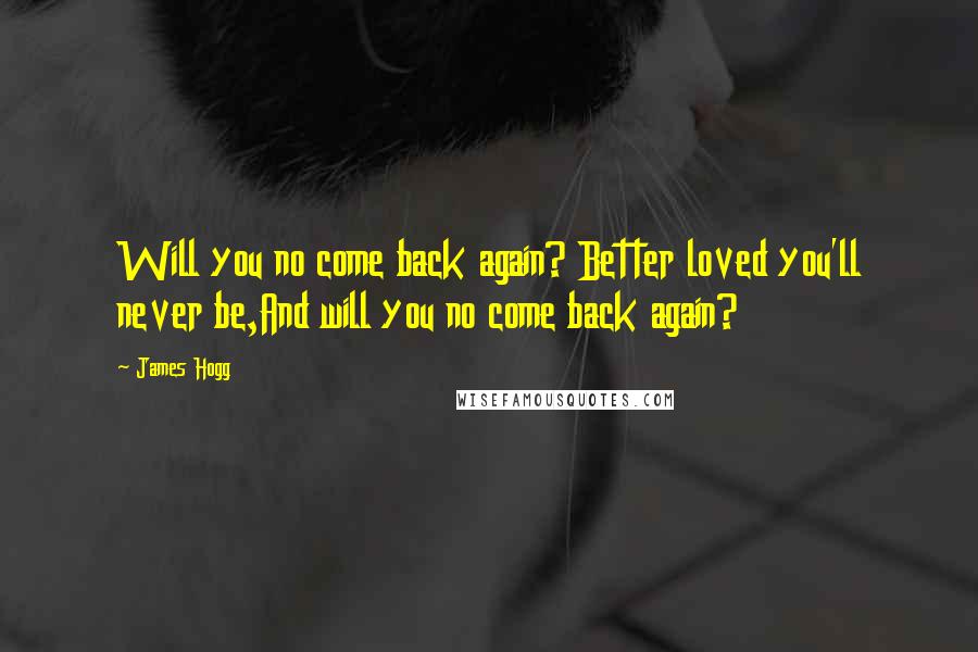 James Hogg Quotes: Will you no come back again? Better loved you'll never be,And will you no come back again?