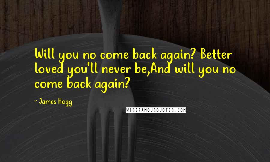 James Hogg Quotes: Will you no come back again? Better loved you'll never be,And will you no come back again?